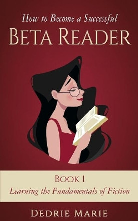 How to Become a Successful Beta Reader Book 1: Learning the Fundamentals of Fiction by Dedrie Marie 9781732709003