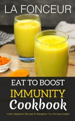 Eat to Boost Immunity Cookbook: Indian Vegetarian Recipes to Strengthen Your Immune System by La Fonceur 9798210211002