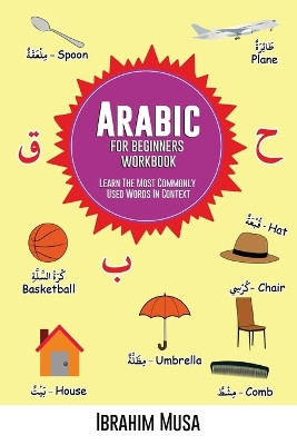 Arabic For Beginners Workbook: Learn The Most Commonly Used Words In Context by Ibrahim Musa 9787953553876