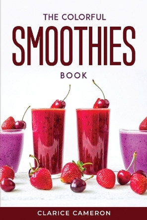 The Colorful Smoothies Book by Clarice Cameron 9781804771235