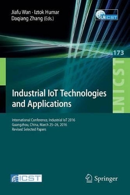 Industrial IoT Technologies and Applications: International Conference, Industrial IoT 2016, GuangZhou, China, March 25-26, 2016, Revised Selected Papers by Jiafu Wan 9783319443492