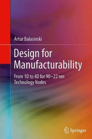 Design for Manufacturability: From 1D to 4D for 90-22 nm Technology Nodes by Artur Balasinski 9781493943425
