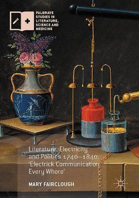 Literature, Electricity and Politics 1740-1840: 'Electrick Communication Every Where' by Mary Fairclough 9781137593146