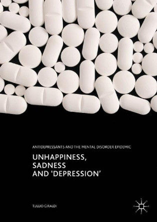 Unhappiness, Sadness and 'Depression': Antidepressants and the Mental Disorder Epidemic: 2017 by Tullio Giraldi 9783319576565