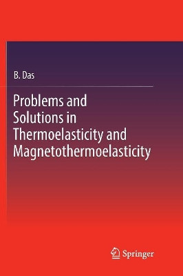 Problems and Solutions in Thermoelasticity and Magneto-thermoelasticity by B. Das 9783319840192
