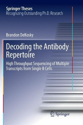 Decoding the Antibody Repertoire: High Throughput Sequencing of Multiple Transcripts from Single B Cells by Brandon DeKosky 9783319864211