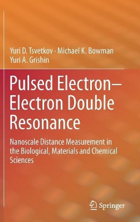Pulsed Electron-Electron Double Resonance: Nanoscale Distance Measurement in the Biological, Materials and Chemical Sciences by Yuri D. Tsvetkov 9783030053710