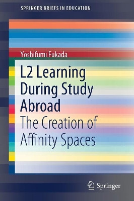 L2 Learning During Study Abroad: The Creation of Affinity Spaces by Yoshifumi Fukada 9789811375453