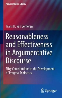 Reasonableness and Effectiveness in Argumentative Discourse: Fifty Contributions to the Development of Pragma-Dialectics by Frans H. van Eemeren 9783319209548