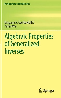 Algebraic Properties of Generalized Inverses by Dragana S. Cvetkovic-Ilic 9789811063480