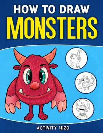 How To Draw Monsters: An Easy Step-by-Step Guide for Kids by Activity Wizo 9781951806255