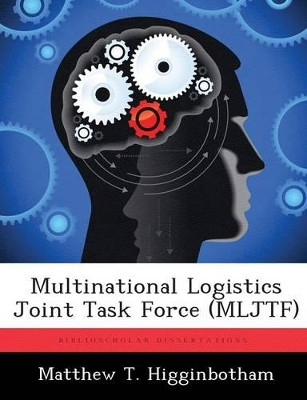 Multinational Logistics Joint Task Force (Mljtf) by Matthew T Higginbotham 9781288289486