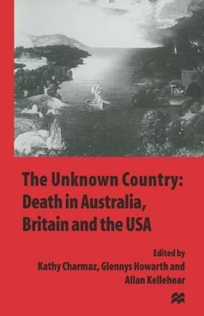 The Unknown Country: Death in Australia, Britain and the USA by Kathy Charmaz 9781349255955