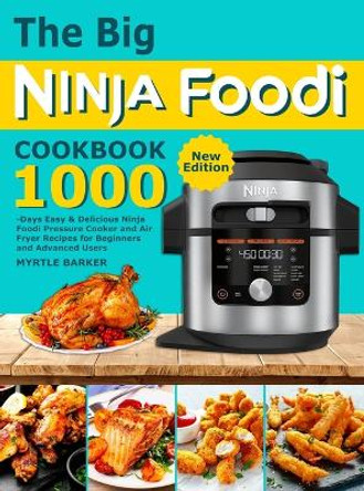 The Big Ninja Foodi Cookbook: 1000-Days Easy & Delicious Ninja Foodi Pressure Cooker and Air Fryer Recipes for Beginners and Advanced Users by Myrtle Barker 9781801210911