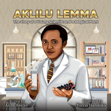 Aklilu Lemma: The Story of a Young Scientist and a Magical Plant by Alem Aweke Embiale 9781959202042