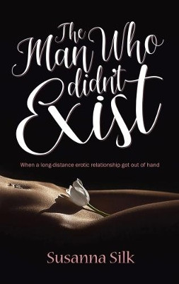 The Man Who Didn't Exist: When a long-distance erotic relationship got out of hand by Susanna Silk 9781861517944