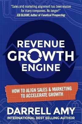 Revenue Growth Engine: How To Align Sales & Marketing To Accelerate Growth by Darrell Amy 9781734774313