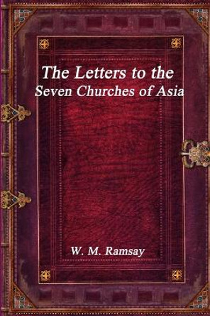 The Letters to the Seven Churches of Asia by W M Ramsay 9781773560038