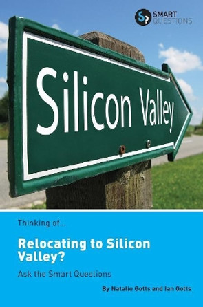 Thinking of... Relocating to Silicon Valley? Ask the Smart Questions by Natalie Gotts 9781907453267