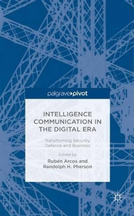 Intelligence Communication in the Digital Era: Transforming Security, Defence and Business by Randolph H. Pherson 9781137523785