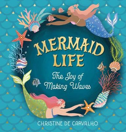 Mermaid Life: The Joy of Making Waves by Christine de Carvalho