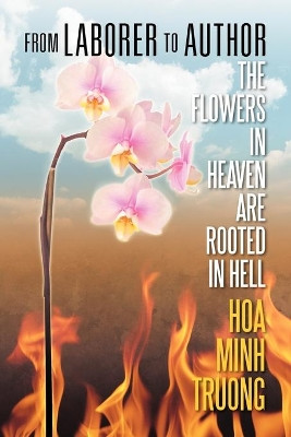 From Laborer to Author: The Flowers in Heaven Are Rooted in Hell by Hoa Minh Truong 9781622122202