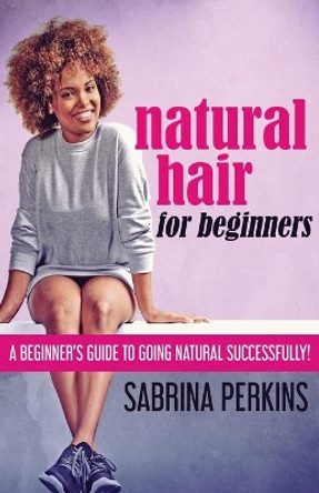Natural Hair For Beginners: A Beginner's Guide To Going Natural Successfully! by Sabrina Perkins 9784867473412
