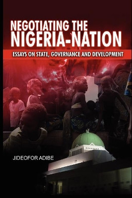 Negotiating the Nigeria-Nation: Essays on State, Governance and Development by Jideofor Adibe 9781909112018