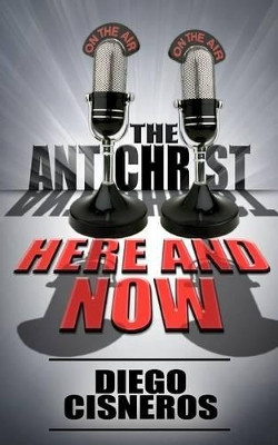 The Antichrist Here and Now by Diego Cisneros 9781932077704