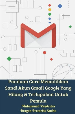 Panduan Cara Memulihkan Sandi Akun Gmail Google Yang Hilang & Terlupakan Untuk Pemula by Muhammad Vandestra 9781388204174