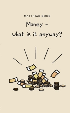 Money - what is it anyway? by Matthias Emde 9783743167193