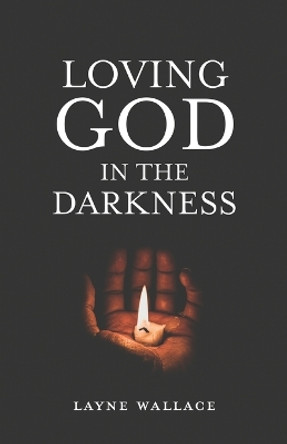 Loving God in the Darkness by Layne Wallace 9781641734387