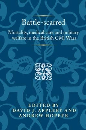 Battle-Scarred: Mortality, Medical Care and Military Welfare in the British Civil Wars by David Appleby