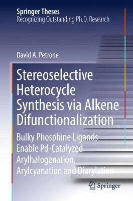 Stereoselective Heterocycle Synthesis via Alkene Difunctionalization: Bulky Phosphine Ligands Enable Pd-Catalyzed Arylhalogenation, Arylcyanation and Diarylation by David A. Petrone 9783319775067