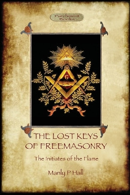 The Lost Keys of Freemasonry, and the Initiates of the Flame by Manly P. Hall 9781911405221