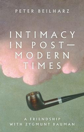 Intimacy in Postmodern Times: A Friendship with Zygmunt Bauman by Peter Beilharz