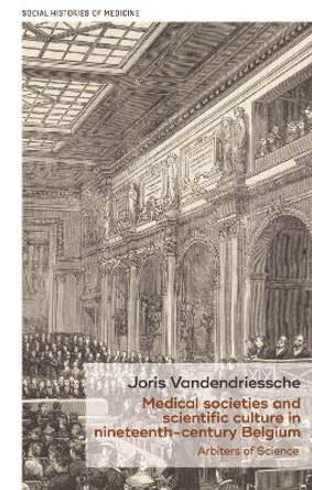 Medical Societies and Scientific Culture in Nineteenth-Century Belgium by Joris Vandendriessche