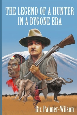 The legend of a hunter in a bygone era by Richard Palmer-Wilson 9783000760075