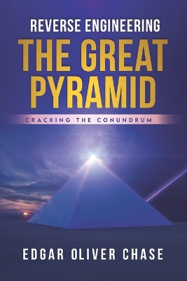 Reverse Engineering the Great Pyramid: -Cracking the Conundrum by Edgar Oliver Chase 9798985768503