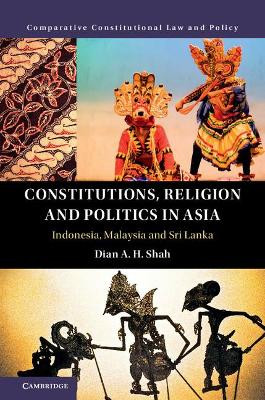 Constitutions, Religion and Politics in Asia: Indonesia, Malaysia and Sri Lanka by Dian A. H. Shah 9781107183346