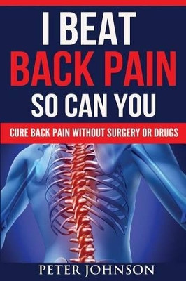 I Beat Back Pain So Can You: Cure Back Pain Without Surgery or Drugs by Peter James Johnson 9781907105104