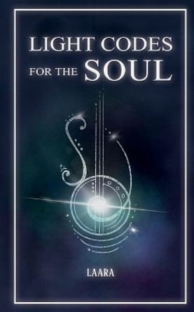 Light Codes for the Soul: Wisdom, Symbols, and Stories for Energy Healing and Ascension by Laara 9781777351502