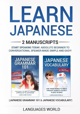 Learn Japanese: 2 manuscripts - Start Speaking Today. Absolute Beginner To Conversational Speaker Made Simple and Easy! by Languages World 9781913488055