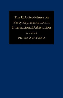 The IBA Guidelines on Party Representation in International Arbitration: A Guide by Peter Ashford 9781108465090