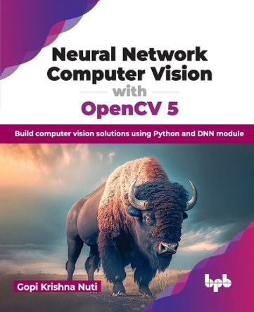 Neural Network Computer Vision with OpenCV 5: Build computer vision solutions using Python and DNN module by Gopi Krishna Nuti 9789355516961