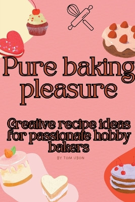 Pure baking pleasure: Creative recipe ideas for passionate hobby bakers by Tom Ubon 9798224641338