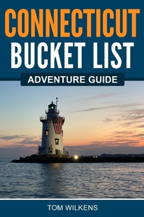 Connecticut Bucket List Adventure Guide by Tom Wilkens 9781955149396