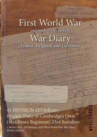 41 Division 123 Infantry Brigade Duke of Cambridge's Own (Middlesex Regiment) 23rd Battalion: 1 March 1918 - 28 February 1919 (First World War, War Diary, Wo95/2639/3) by  9781474520461