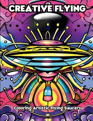Creative Flying: Coloring Artistic Flying Saucers by Libroteka 9798869210647