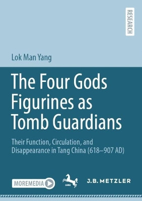The Four Gods Figurines as Tomb Guardians: Their Function, Circulation, and Disappearance in Tang China (618–907 AD) by Lok Man Yang 9783662681565